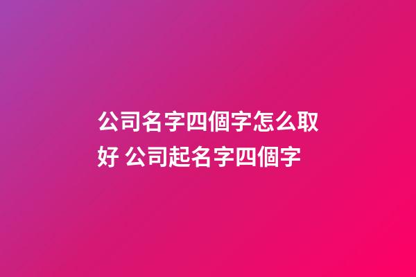 公司名字四個字怎么取好 公司起名字四個字